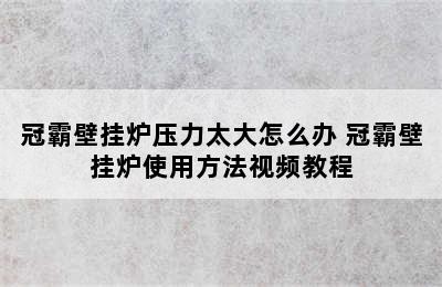 冠霸壁挂炉压力太大怎么办 冠霸壁挂炉使用方法视频教程